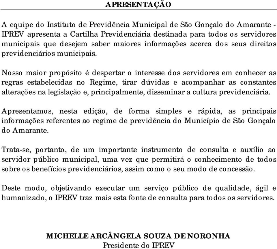 Nosso maior propósito é despertar o interesse dos servidores em conhecer as regras estabelecidas no Regime, tirar dúvidas e acompanhar as constantes alterações na legislação e, principalmente,