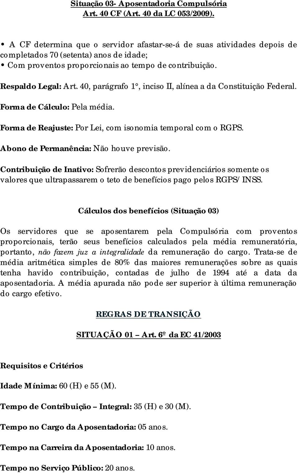 40, parágrafo 1, inciso II, alínea a da Constituição Federal. Forma de Cálculo: Pela média. Forma de Reajuste: Por Lei, com isonomia temporal com o RGPS. Abono de Permanência: Não houve previsão.