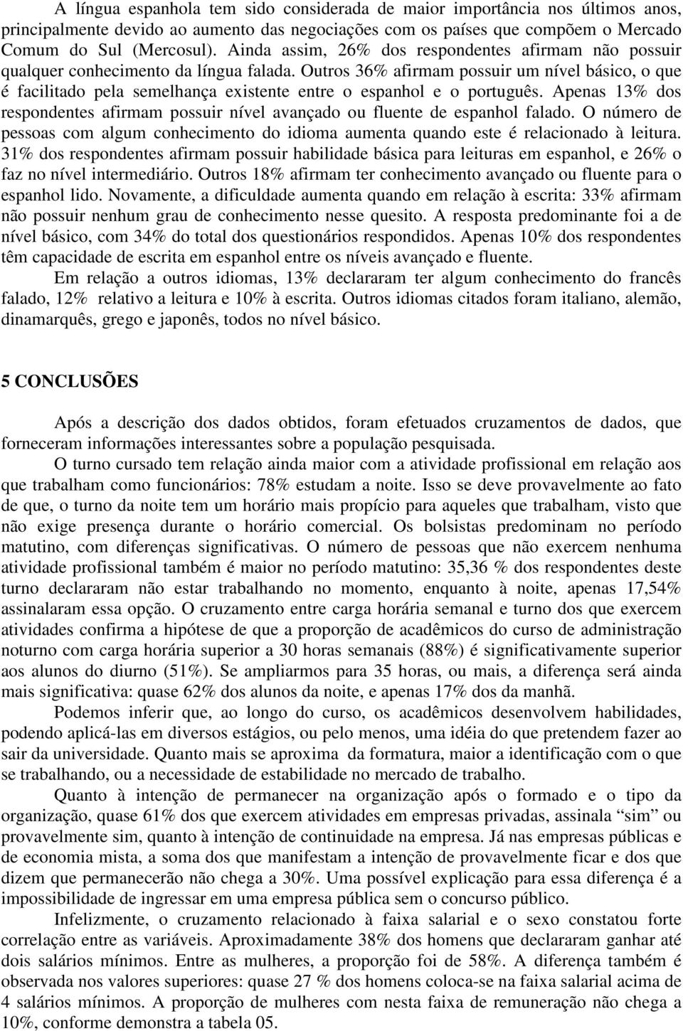 Outros 36% afirmam possuir um nível básico, o que é facilitado pela semelhança existente entre o espanhol e o português.