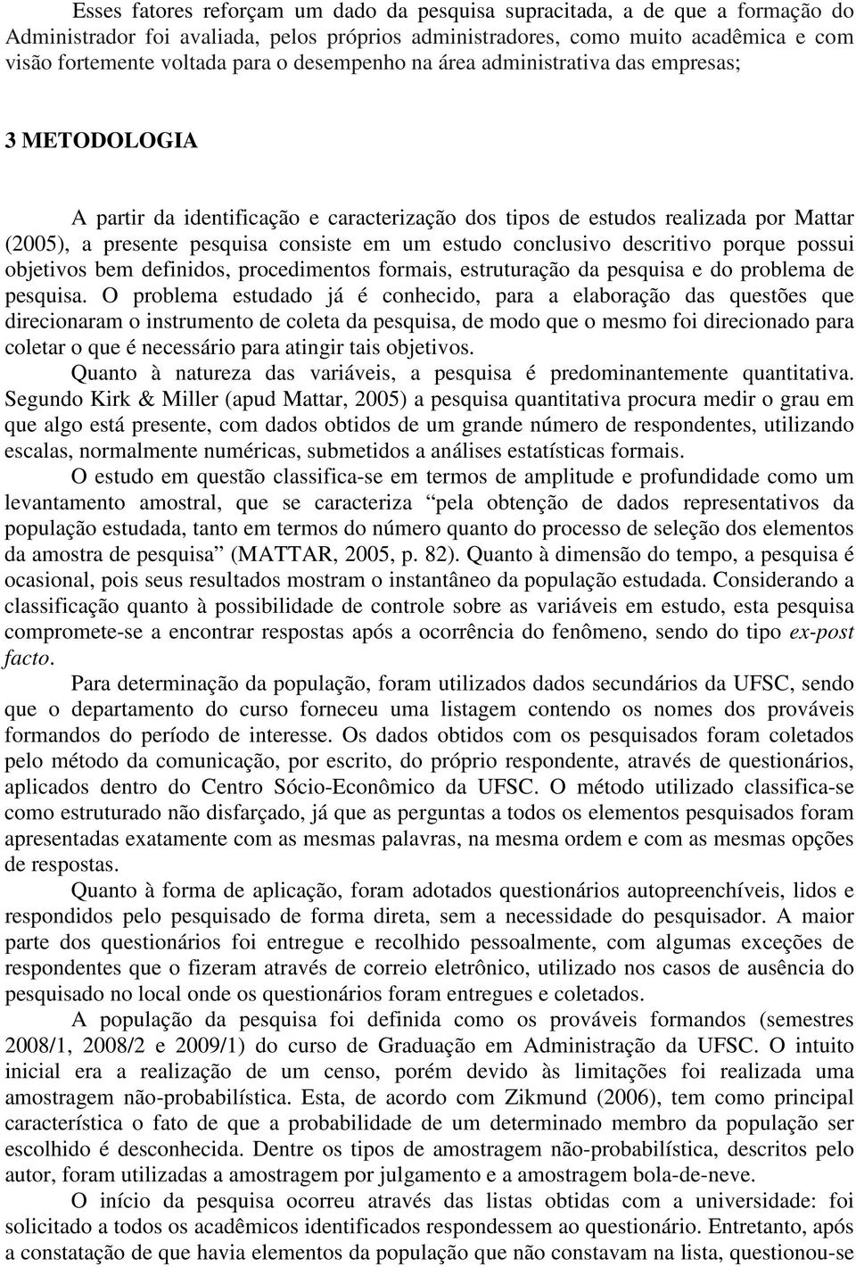 conclusivo descritivo porque possui objetivos bem definidos, procedimentos formais, estruturação da pesquisa e do problema de pesquisa.