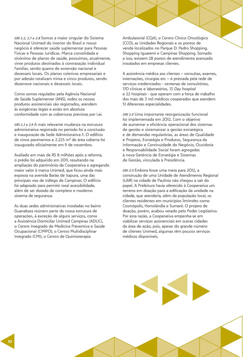 Os planos coletivos empresariais e por adesão totalizam trinta e cinco produtos, sendo dezenove nacionais e dezesseis locais.