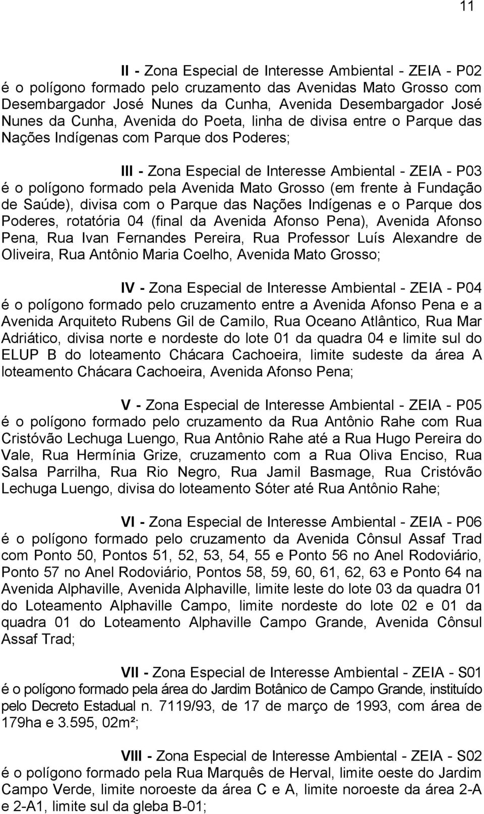 Grosso (em frente à Fundação de Saúde), divisa com o Parque das Nações Indígenas e o Parque dos Poderes, rotatória 04 (final da Avenida Afonso Pena), Avenida Afonso Pena, Rua Ivan Fernandes Pereira,