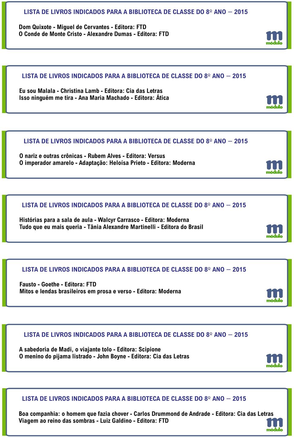 Editora: Moderna Tudo que eu mais queria - Tânia Alexandre Martinelli - Editora do Brasil Fausto - Goethe - Editora: FTD Mitos e lendas brasileiros em prosa e verso - Editora: Moderna A sabedoria de