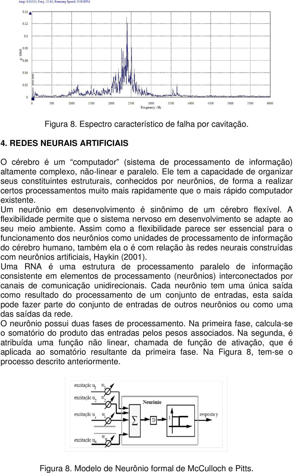 Um neurônio em desenvolvimento é sinônimo de um cérebro flexível. A flexibilidade permite que o sistema nervoso em desenvolvimento se adapte ao seu meio ambiente.