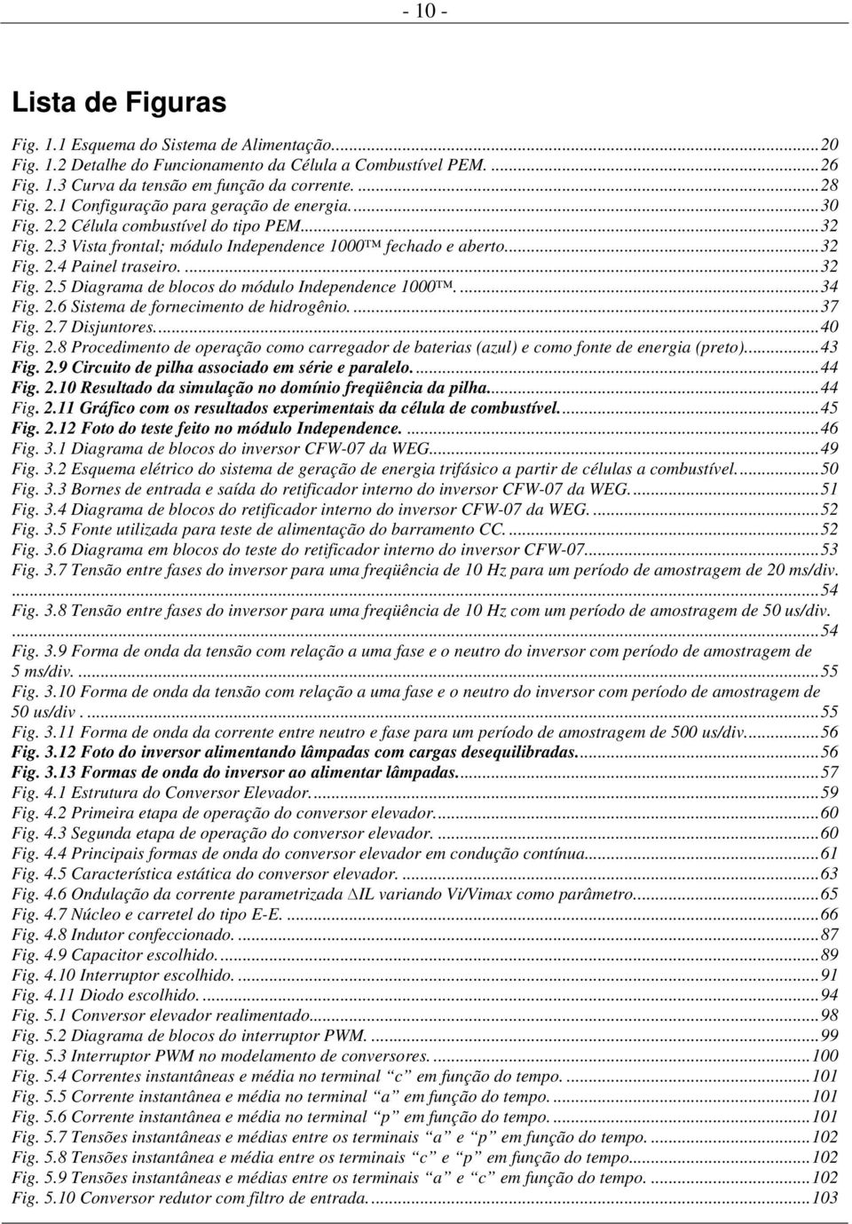 ...34 Fig..6 Sistema de fornecimento de hidrogênio....37 Fig..7 Disjuntores...40 Fig..8 Procedimento de operação como carregador de baterias (azul) e como fonte de energia (preto)...43 Fig.