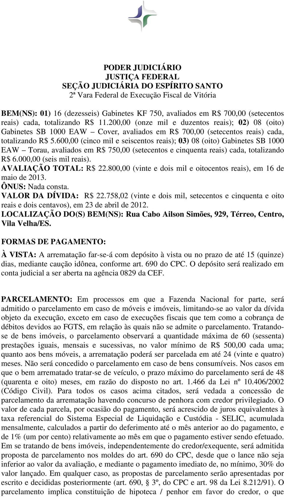 600,00 (cinco mil e seiscentos reais); 03) 08 (oito) Gabinetes SB 1000 EAW Torau, avaliados em R$ 750,00 (setecentos e cinquenta reais) cada, totalizando R$ 6.000,00 (seis mil reais).