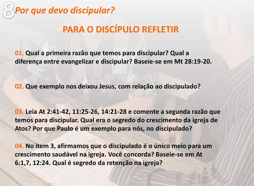 Leia At 2:41-42, 11:25-26, 14:21-28 e comente a segunda razão que temos para discipular. Qual era o segredo do crescimento da igreja de Atos?