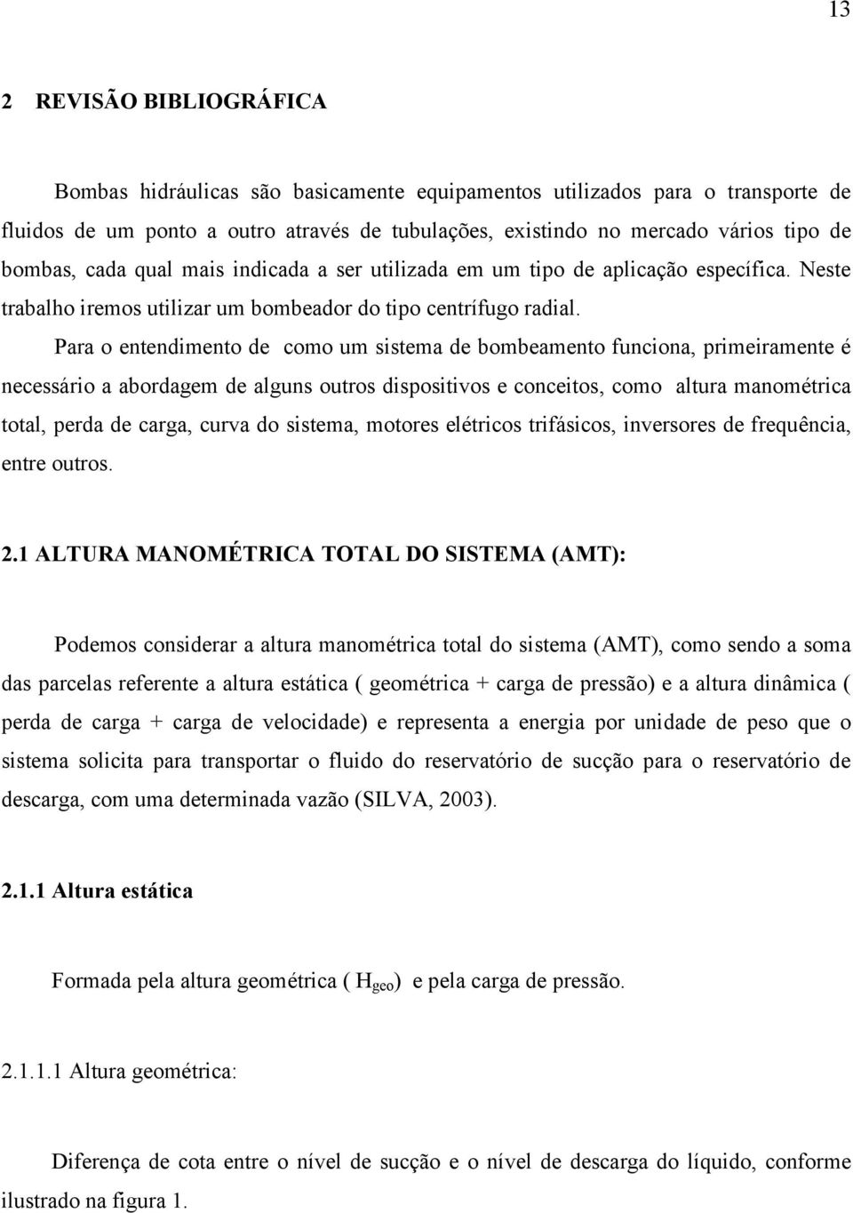 Para o entendimento de como um sistema de bombeamento funciona, primeiramente é necessário a abordagem de alguns outros dispositivos e conceitos, como altura manométrica total, perda de carga, curva