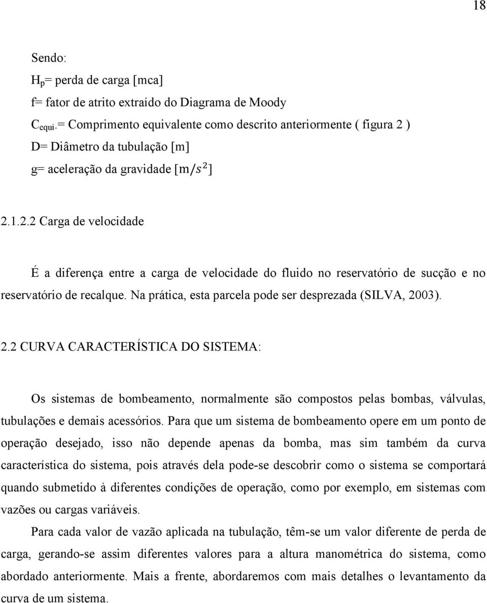 Na prática, esta parcela pode ser desprezada (SILVA, 2003). 2.2 CURVA CARACTERÍSTICA DO SISTEMA: Os sistemas de bombeamento, normalmente são compostos pelas bombas, válvulas, tubulações e demais acessórios.