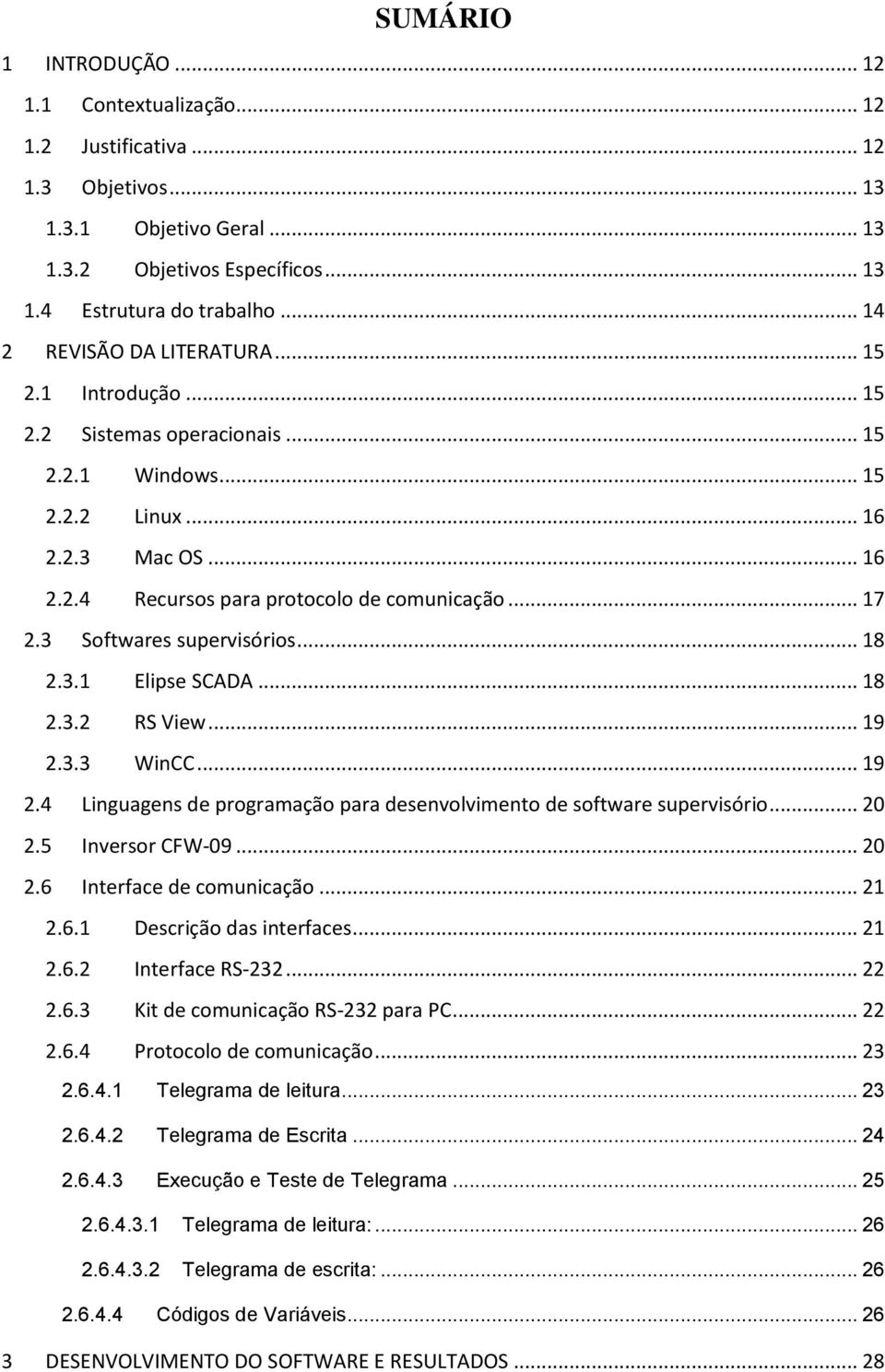 3 Softwares supervisórios... 18 2.3.1 Elipse SCADA... 18 2.3.2 RS View... 19 2.3.3 WinCC... 19 2.4 Linguagens de programação para desenvolvimento de software supervisório... 20 2.5 Inversor CFW-09.