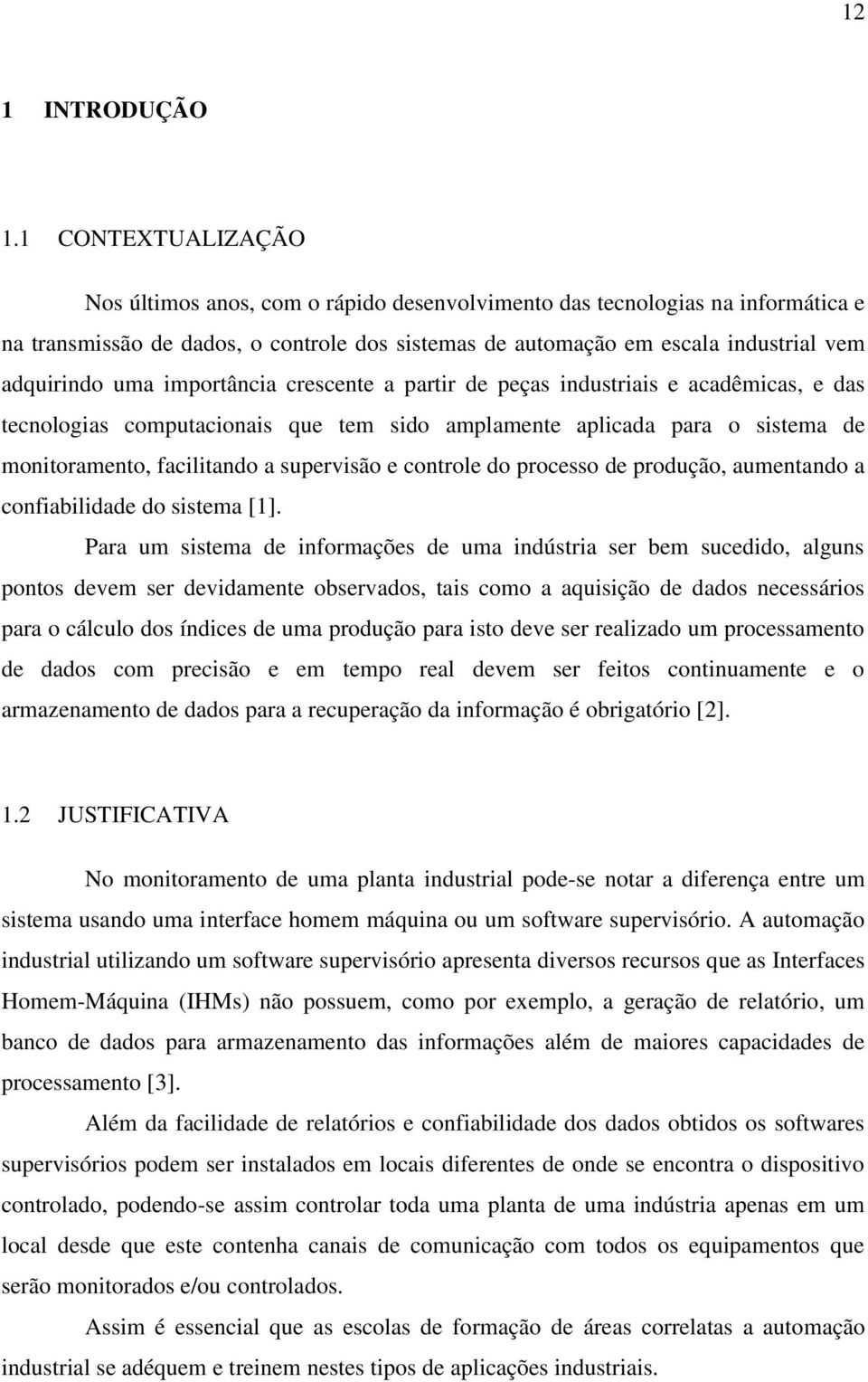 uma importância crescente a partir de peças industriais e acadêmicas, e das tecnologias computacionais que tem sido amplamente aplicada para o sistema de monitoramento, facilitando a supervisão e