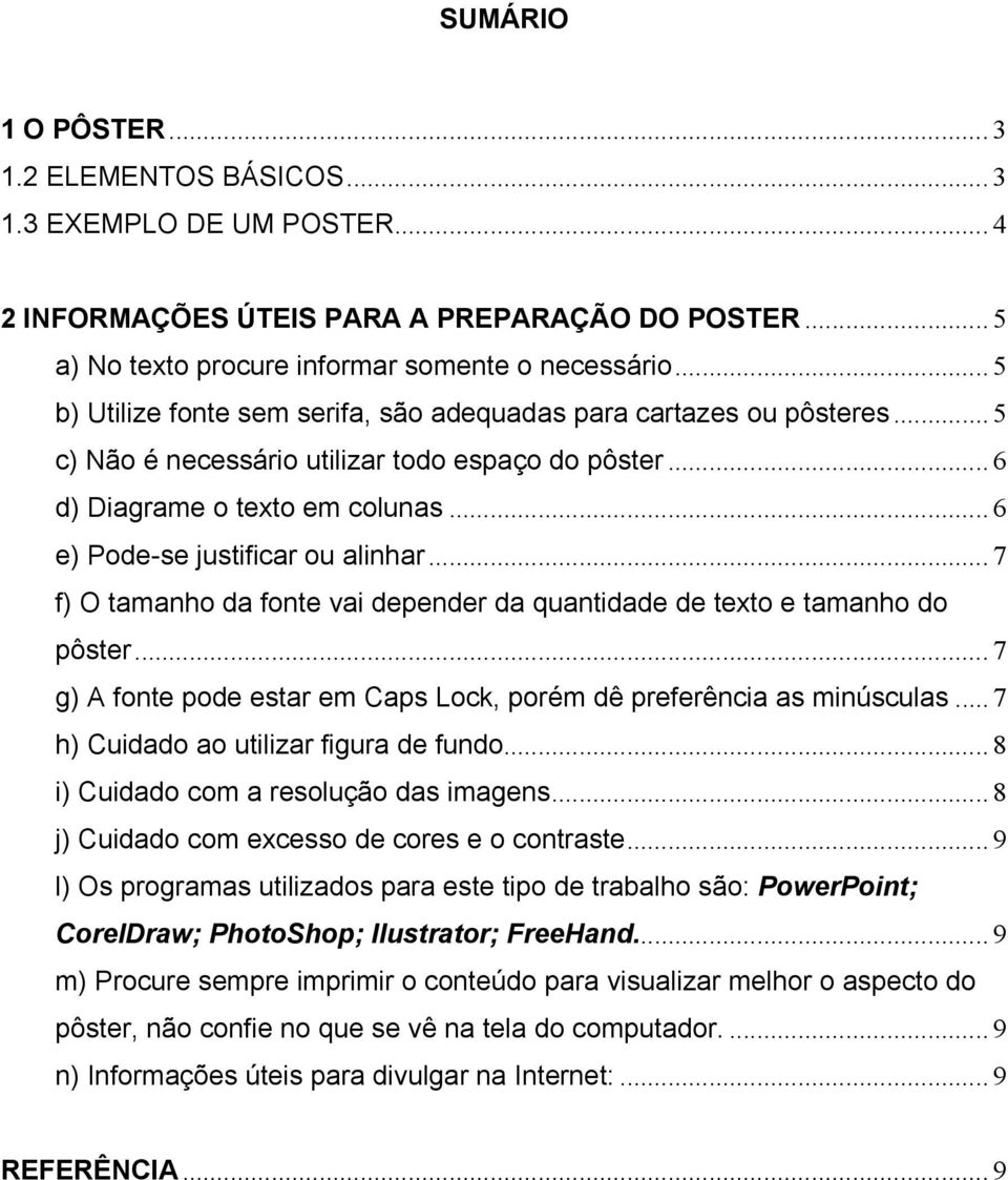 .. 6 e) Pode-se justificar ou alinhar... 7 f) O tamanho da fonte vai depender da quantidade de texto e tamanho do pôster... 7 g) A fonte pode estar em Caps Lock, porém dê preferência as minúsculas.