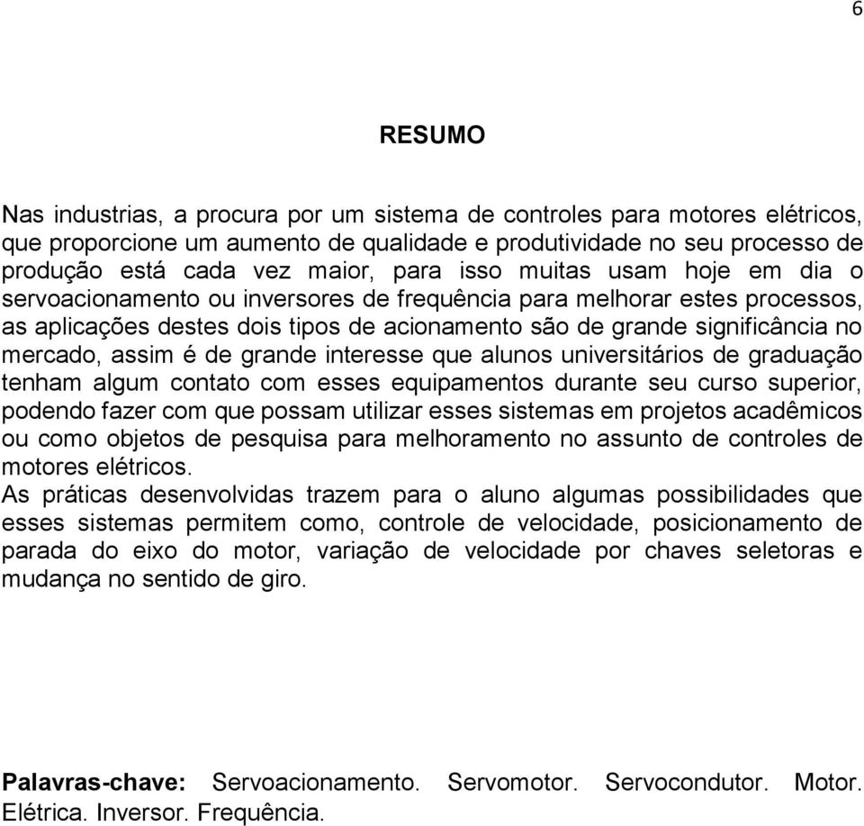 é de grande interesse que alunos universitários de graduação tenham algum contato com esses equipamentos durante seu curso superior, podendo fazer com que possam utilizar esses sistemas em projetos