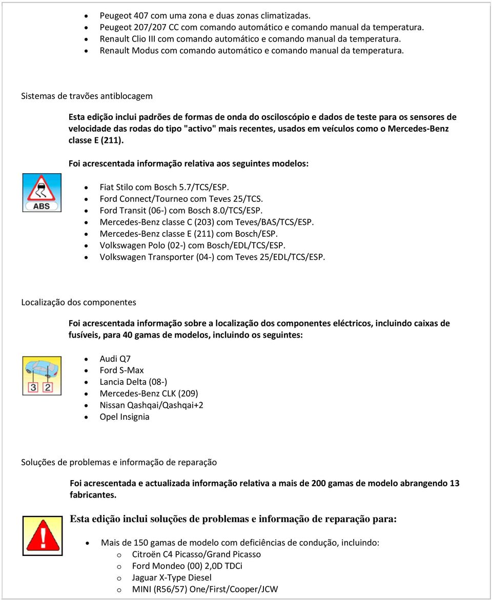 Sistemas de travões antiblocagem Esta edição inclui padrões de formas de onda do osciloscópio e dados de teste para os sensores de velocidade das rodas do tipo "activo" mais recentes, usados em