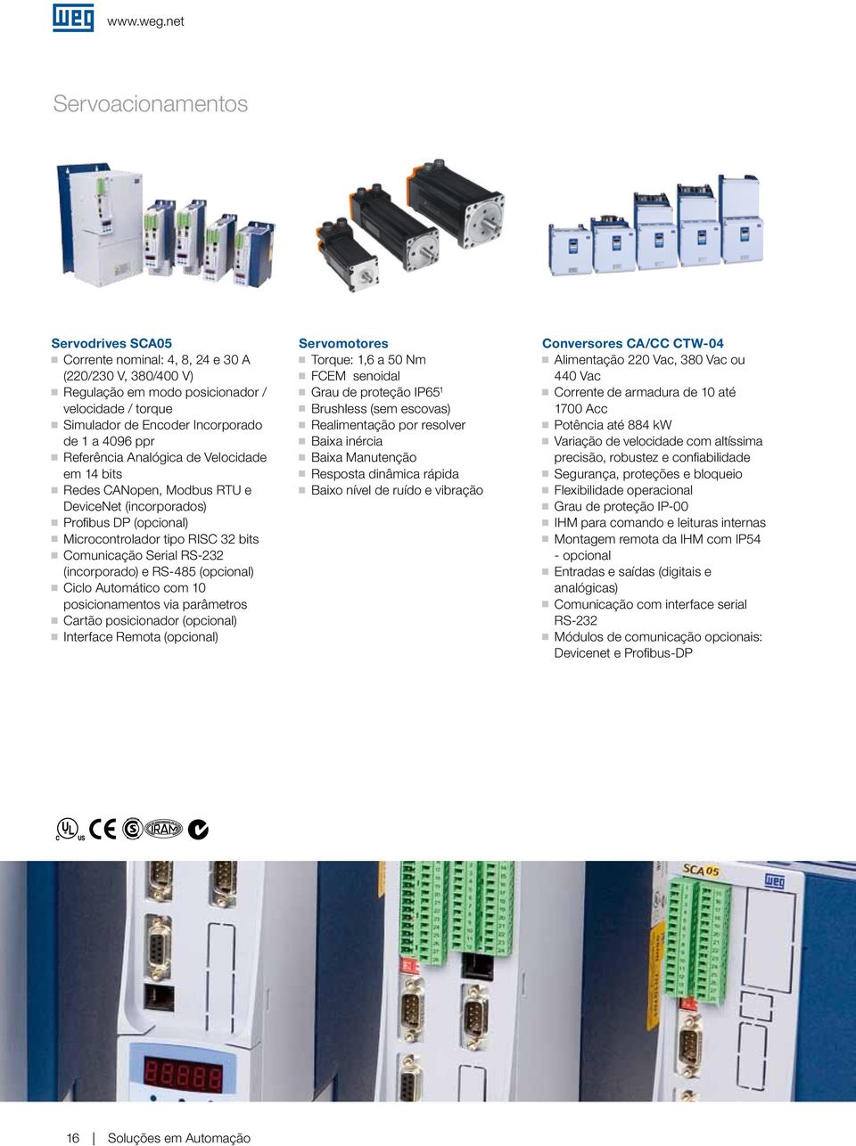 Referência Analóica de Velocidade em 14 bits Redes CANopen, Modbus RTU e DeviceNet (incorporados) Profibus DP (opcional) Microcontrolador tipo RISC 32 bits Comunicação Serial RS-232 (incorporado) e