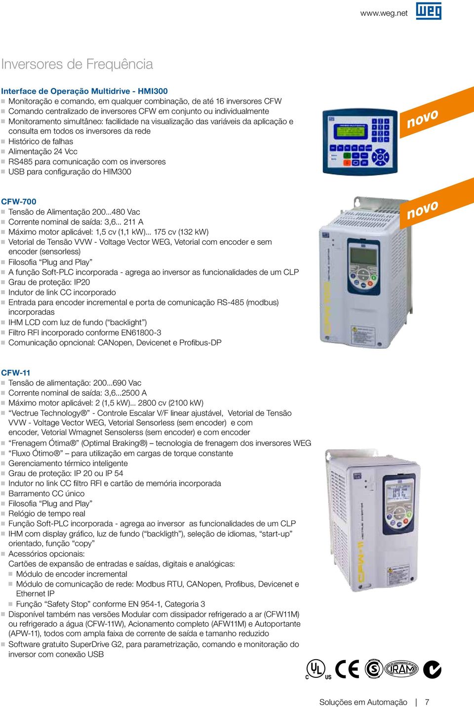 individualmente Monitoramento simultâneo: facilidade na visualização das variáveis da aplicação e consulta em todos os inversores da rede Histórico de falhas Alimentação 24 Vcc RS485 para comunicação