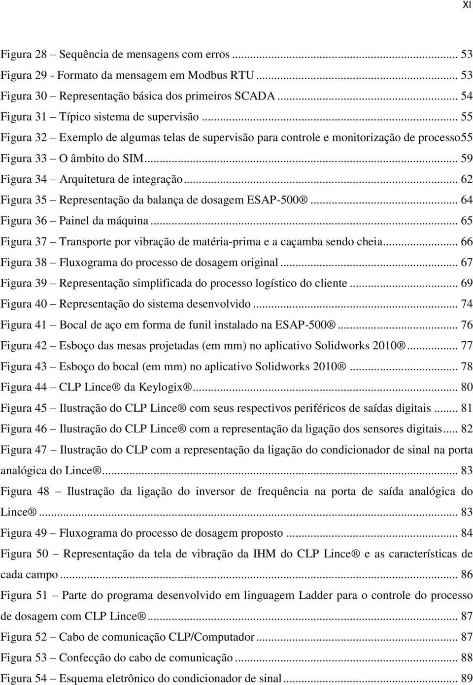 .. 62 Figura 35 Representação da balança de dosagem ESAP-500... 64 Figura 36 Painel da máquina... 65 Figura 37 Transporte por vibração de matéria-prima e a caçamba sendo cheia.