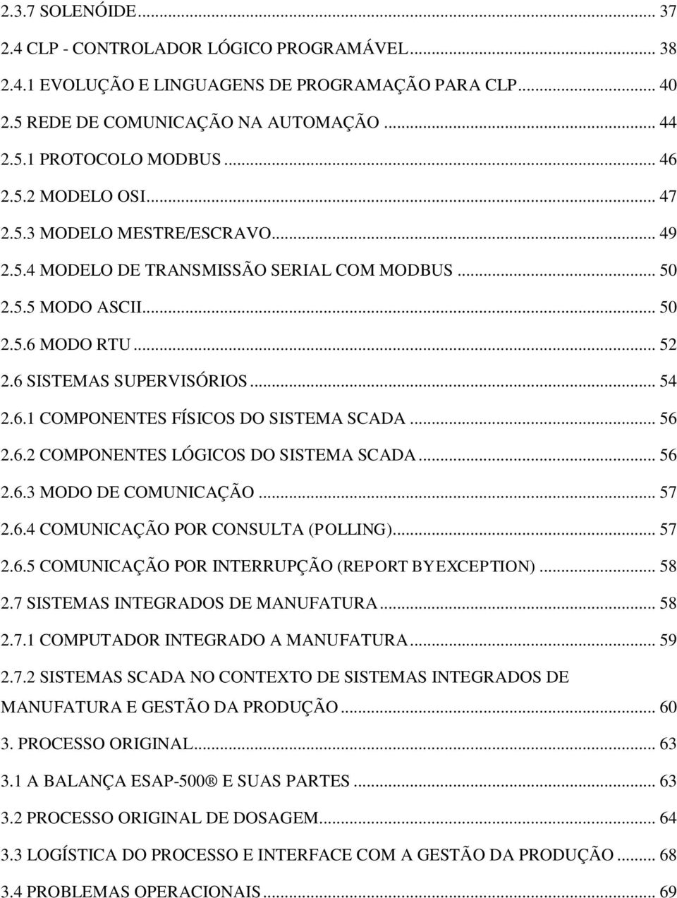 .. 56 2.6.2 COMPONENTES LÓGICOS DO SISTEMA SCADA... 56 2.6.3 MODO DE COMUNICAÇÃO... 57 2.6.4 COMUNICAÇÃO POR CONSULTA (POLLING)... 57 2.6.5 COMUNICAÇÃO POR INTERRUPÇÃO (REPORT BY EXCEPTION)... 58 2.