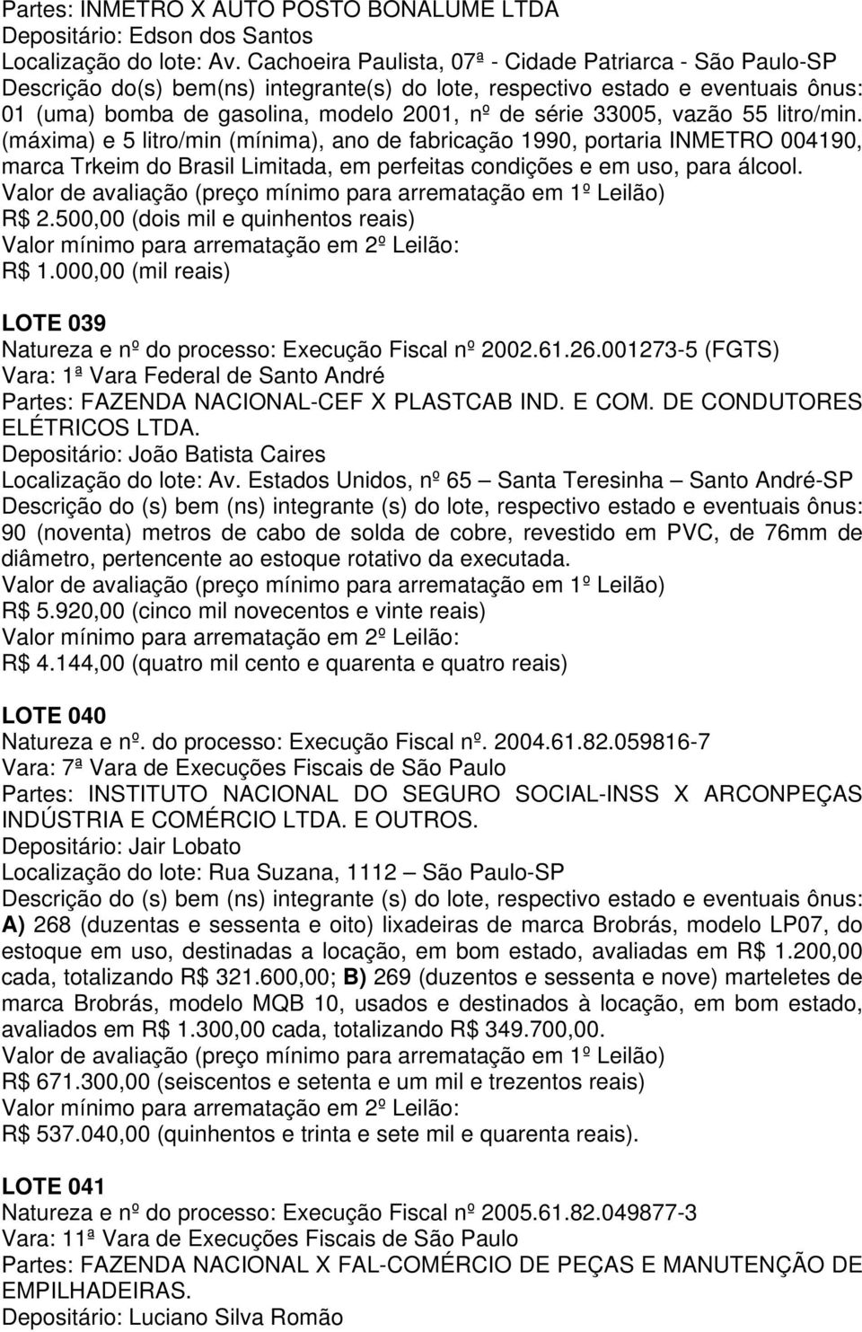 33005, vazão 55 litro/min. (máxima) e 5 litro/min (mínima), ano de fabricação 1990, portaria INMETRO 004190, marca Trkeim do Brasil Limitada, em perfeitas condições e em uso, para álcool. R$ 2.