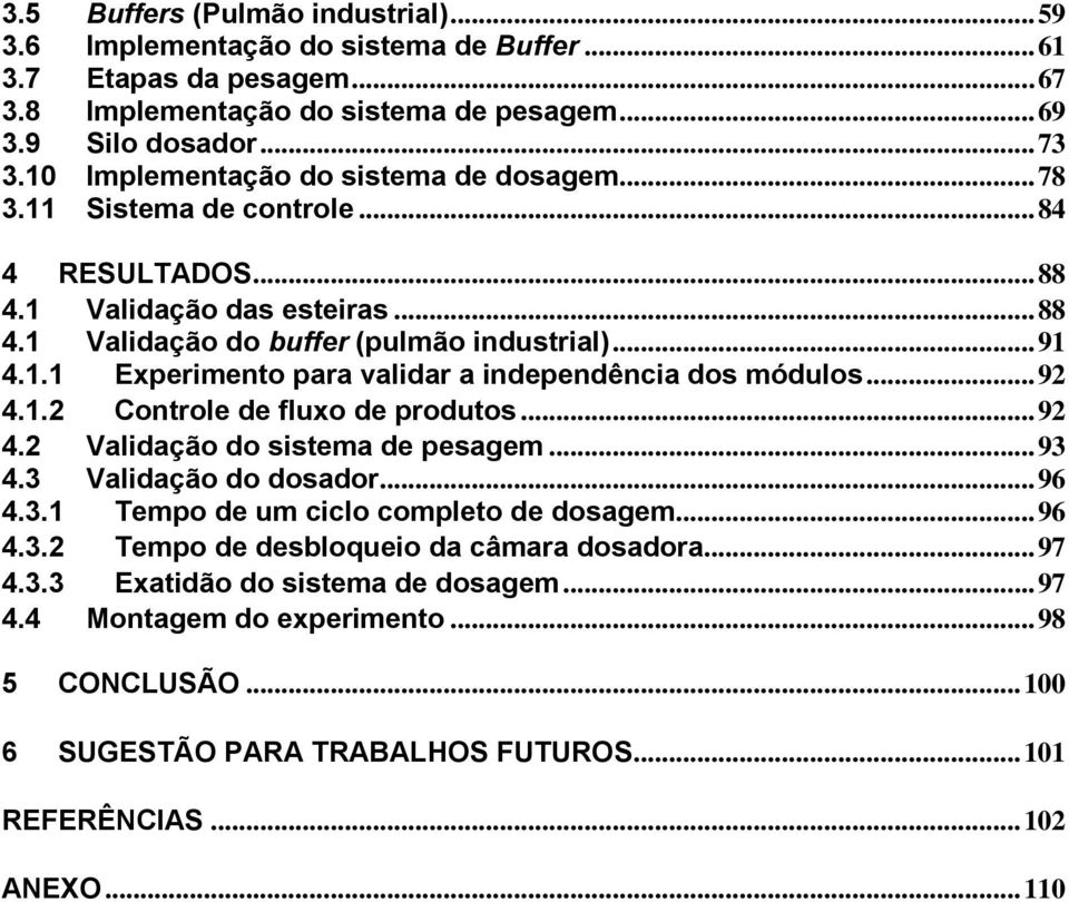 .. 92 4.1.2 Controle de fluxo de produtos... 92 4.2 Validação do sistema de pesagem... 93 4.3 Validação do dosador... 96 4.3.1 Tempo de um ciclo completo de dosagem... 96 4.3.2 Tempo de desbloqueio da câmara dosadora.