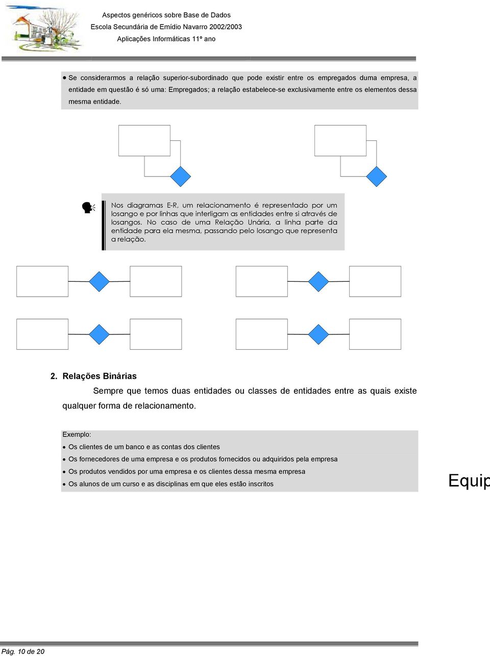 No caso de uma Relação Unária, a linha parte da entidade para ela mesma, passando pelo losango que representa a relação. 2.