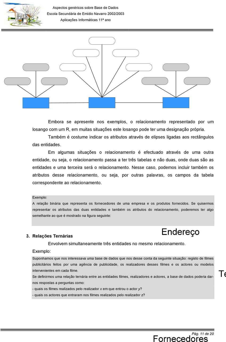 Em algumas situações o relacionamento é efectuado através de uma outra entidade, ou seja, o relacionamento passa a ter três tabelas e não duas, onde duas são as entidades e uma terceira será o