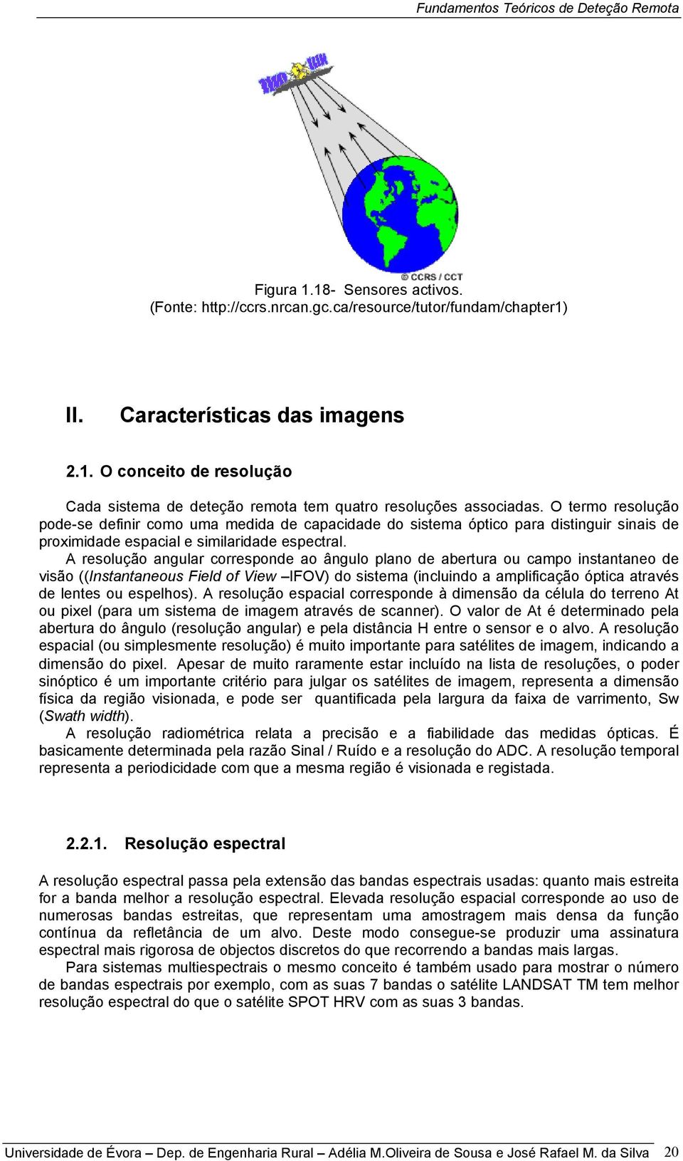 A resolução angular corresponde ao ângulo plano de abertura ou campo instantaneo de visão ((Instantaneous Field of View IFOV) do sistema (incluindo a amplificação óptica através de lentes ou