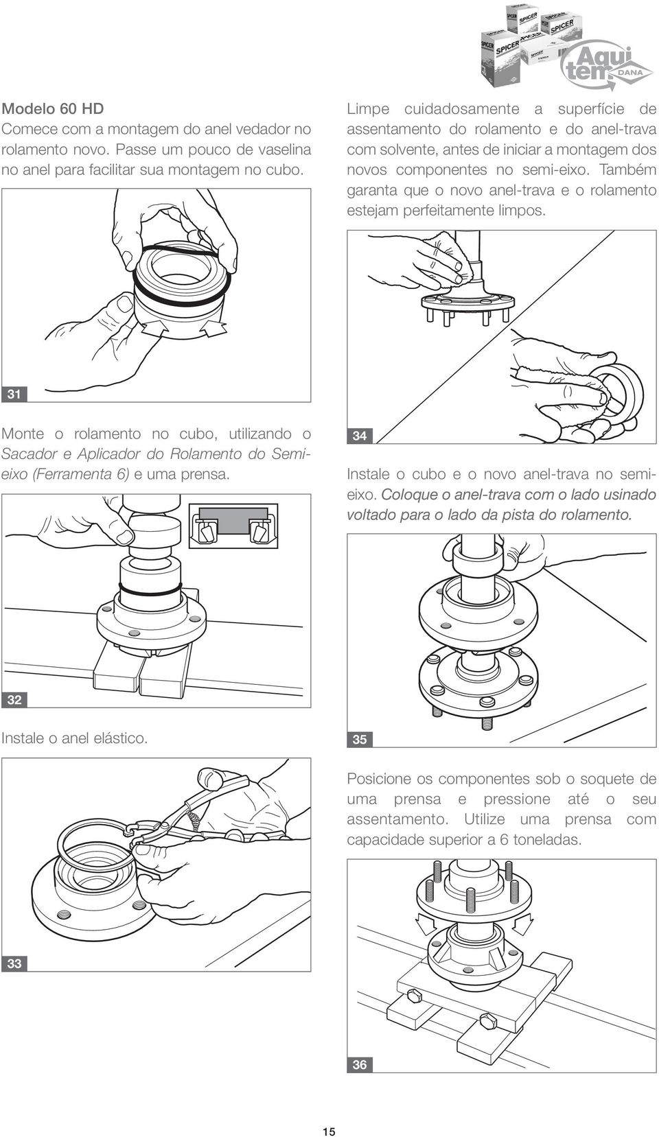 Também garanta que o novo anel-trava e o rolamento estejam perfeitamente limpos. 31 Monte o rolamento no cubo, utilizando o Sacador e Aplicador do Rolamento do Semieixo (Ferramenta 6) e uma prensa.