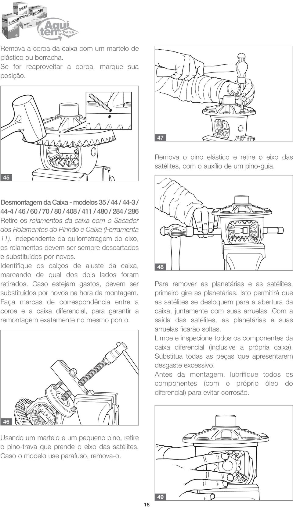 Independente da quilometragem do eixo, os rolamentos devem ser sempre descartados e substituídos por novos. Identifique os calços de ajuste da caixa, marcando de qual dos dois lados foram retirados.