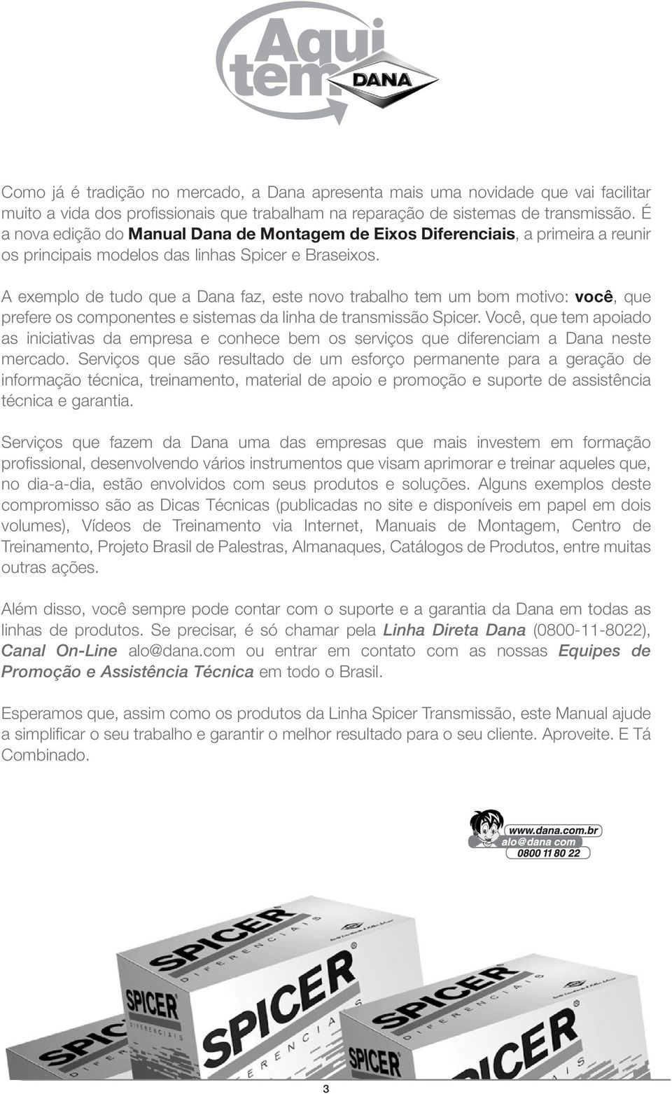 A exemplo de tudo que a Dana faz, este novo trabalho tem um bom motivo: você, que prefere os componentes e sistemas da linha de transmissão Spicer.