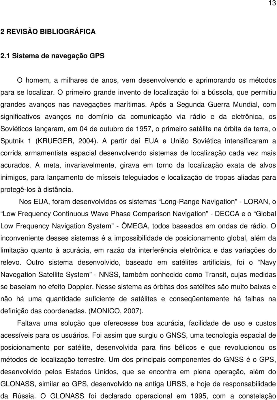 Após a Segunda Guerra Mundial, com significativos avanços no domínio da comunicação via rádio e da eletrônica, os Soviéticos lançaram, em 04 de outubro de 1957, o primeiro satélite na órbita da