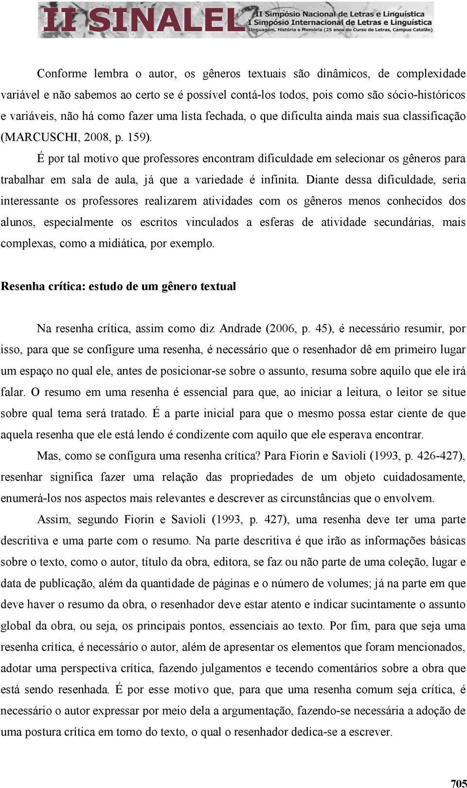 É por tal motivo que professores encontram dificuldade em selecionar os gêneros para trabalhar em sala de aula, já que a variedade é infinita.