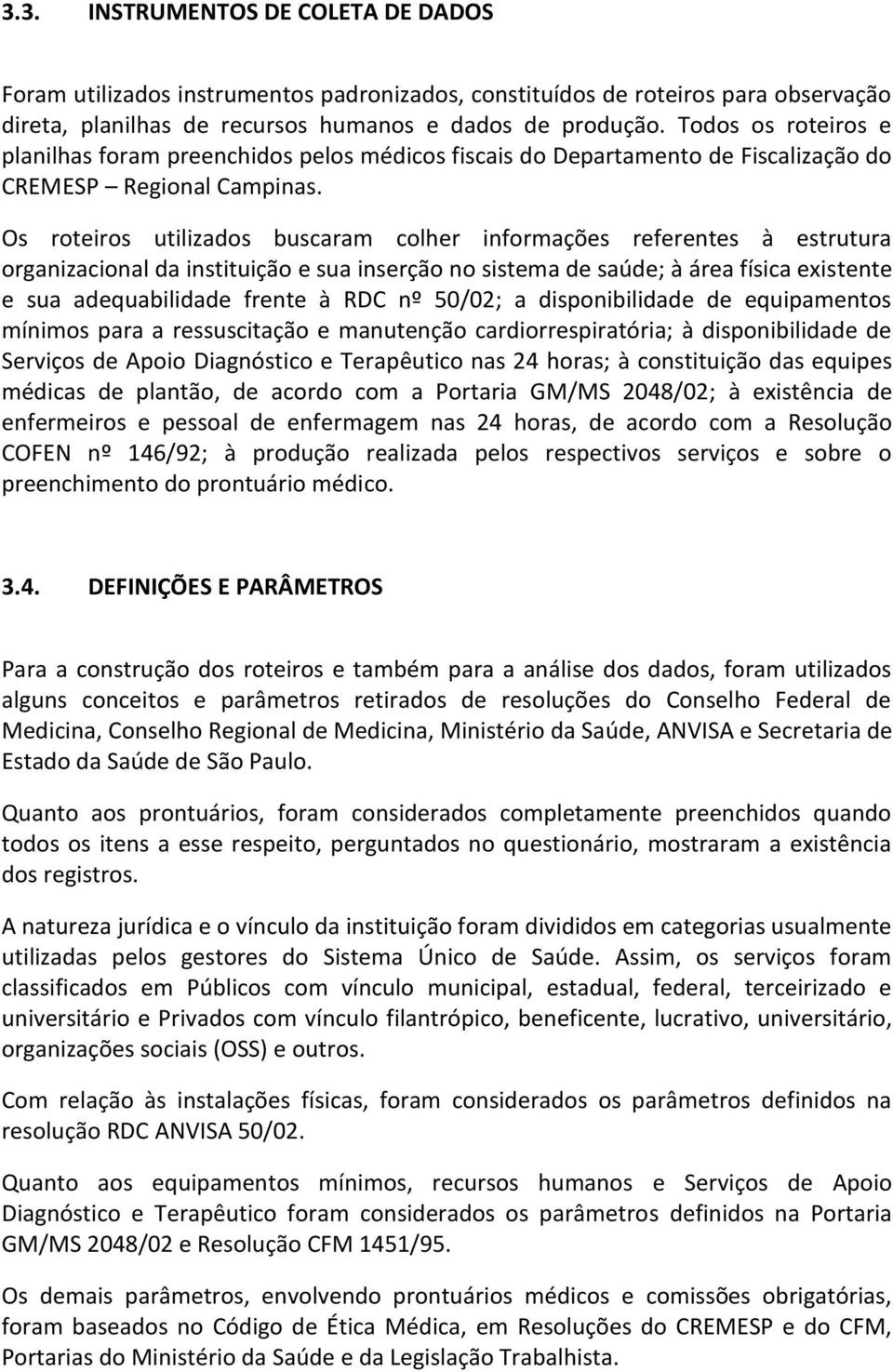 Os roteiros utilizados buscaram colher informações referentes à estrutura organizacional da instituição e sua inserção no sistema de saúde; à área física existente e sua adequabilidade frente à RDC