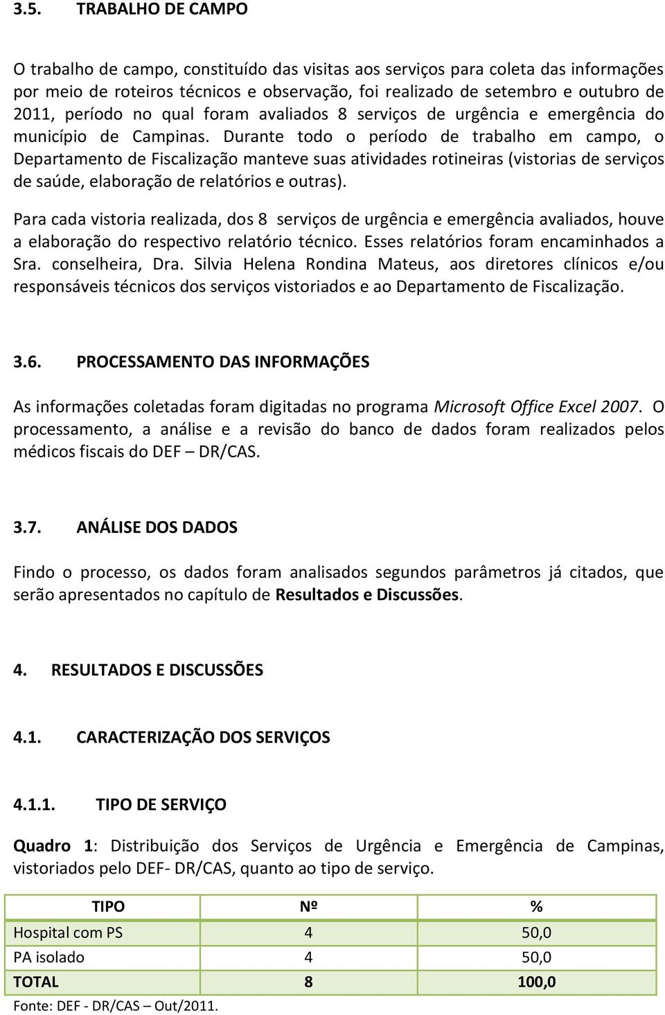 Durante todo o período de trabalho em campo, o Departamento de Fiscalização manteve suas atividades rotineiras (vistorias de serviços de saúde, elaboração de relatórios e outras).