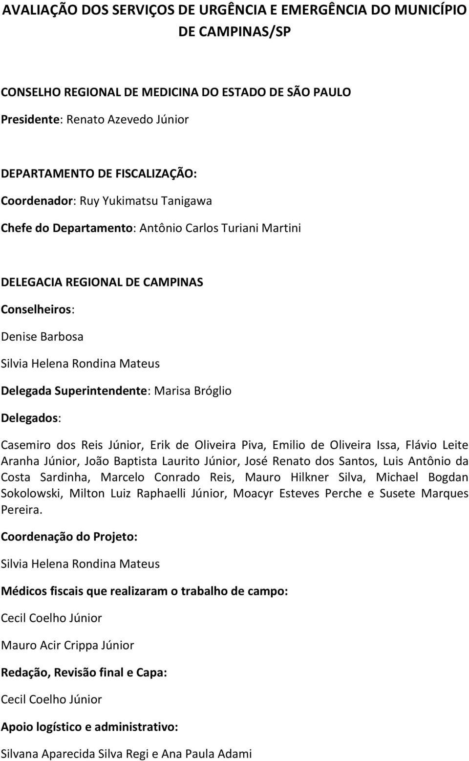 Superintendente: Marisa Bróglio Delegados: Casemiro dos Reis Júnior, Erik de Oliveira Piva, Emilio de Oliveira Issa, Flávio Leite Aranha Júnior, João Baptista Laurito Júnior, José Renato dos Santos,