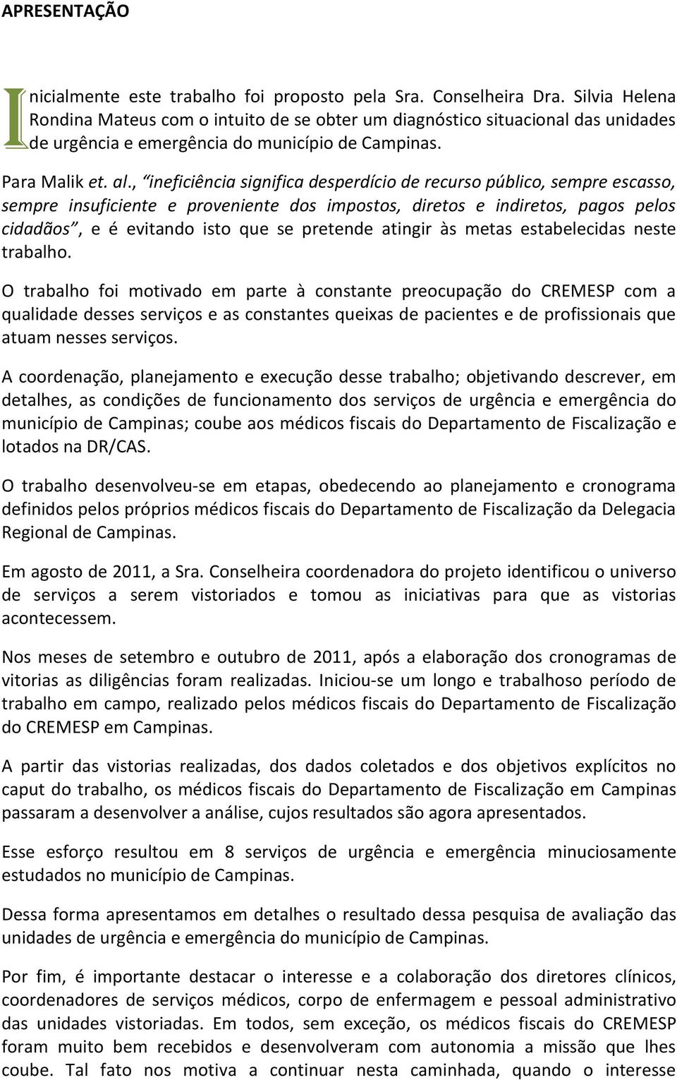 , ineficiência significa desperdício de recurso público, sempre escasso, sempre insuficiente e proveniente dos impostos, diretos e indiretos, pagos pelos cidadãos, e é evitando isto que se pretende