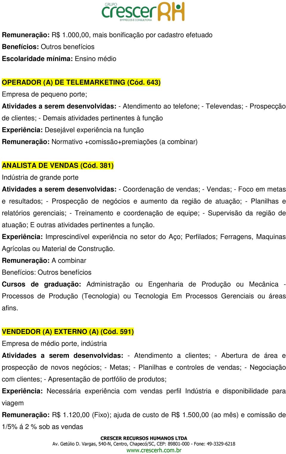 experiência na função Remuneração: Normativo +comissão+premiações (a combinar) ANALISTA DE VENDAS (Cód.