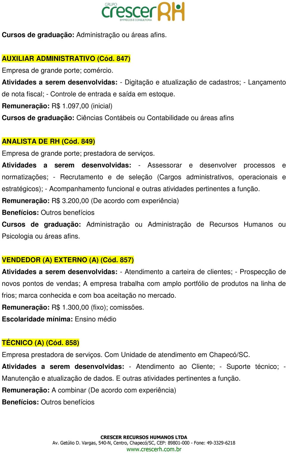 097,00 (inicial) Cursos de graduação: Ciências Contábeis ou Contabilidade ou áreas afins ANALISTA DE RH (Cód. 849) Empresa de grande porte; prestadora de serviços.