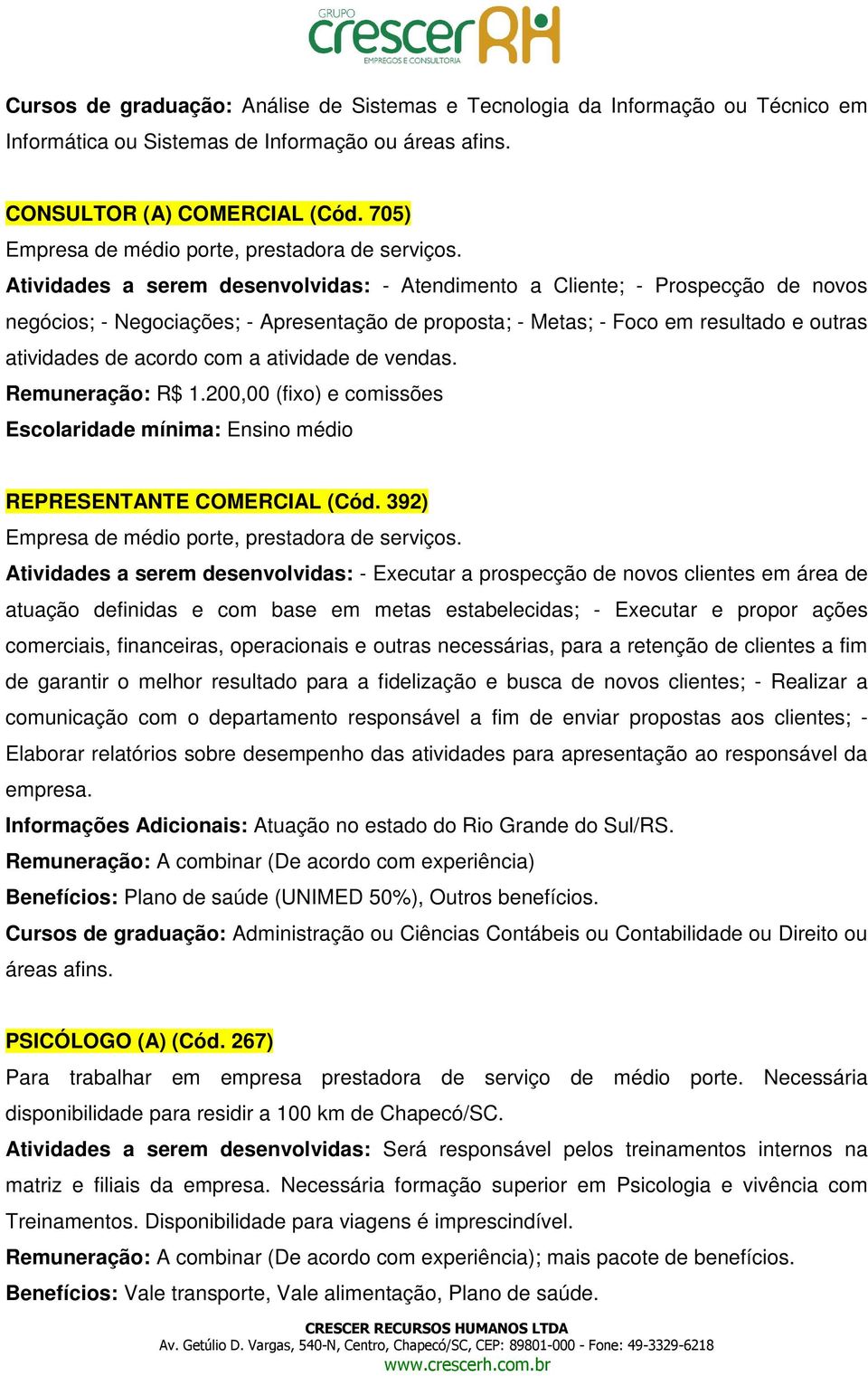 Atividades a serem desenvolvidas: - Atendimento a Cliente; - Prospecção de novos negócios; - Negociações; - Apresentação de proposta; - Metas; - Foco em resultado e outras atividades de acordo com a