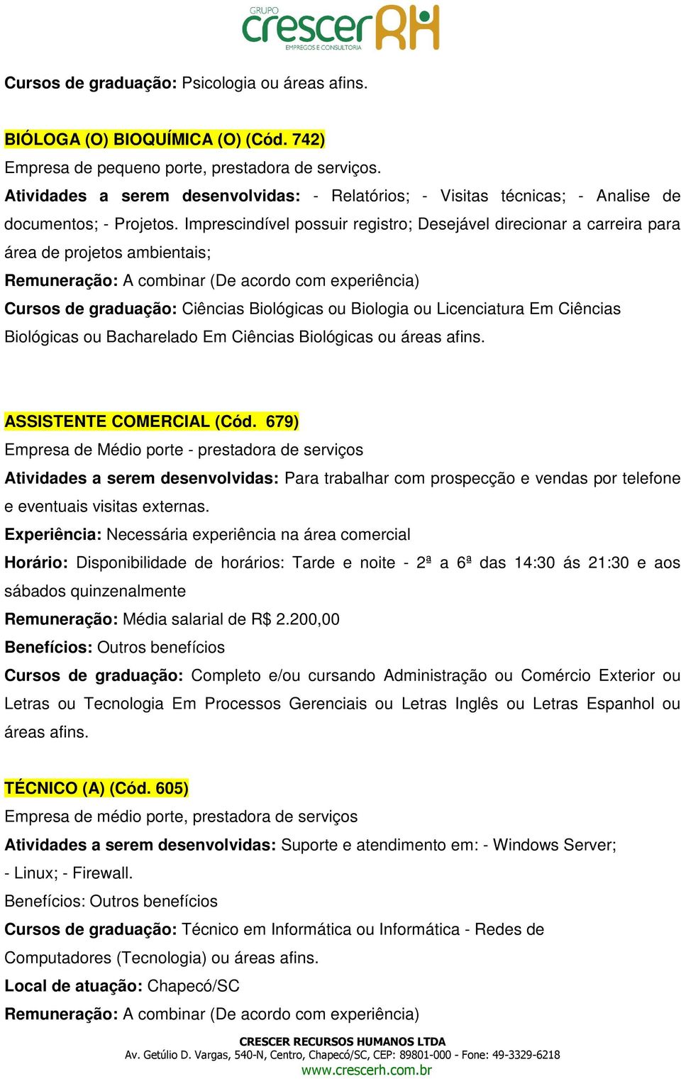 Imprescindível possuir registro; Desejável direcionar a carreira para área de projetos ambientais; Cursos de graduação: Ciências Biológicas ou Biologia ou Licenciatura Em Ciências Biológicas ou