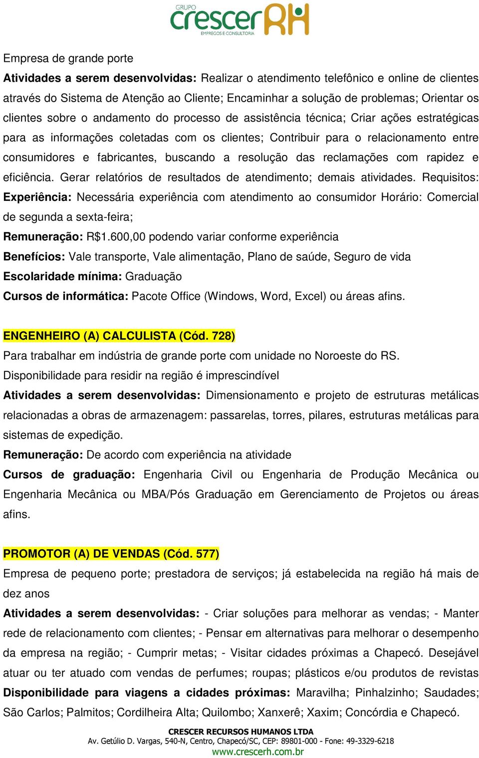 fabricantes, buscando a resolução das reclamações com rapidez e eficiência. Gerar relatórios de resultados de atendimento; demais atividades.