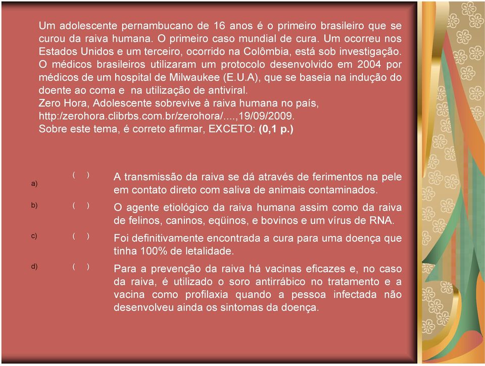 U.A), que se baseia na indução do doente ao coma e na utilização de antiviral. Zero Hora, Adolescente sobrevive à raiva humana no país, http:/zerohora.clibrbs.com.br/zerohora/...,19/09/2009.