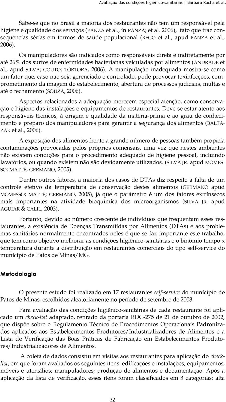 Os manipuladores são indicados como responsáveis direta e indiretamente por até 26% dos surtos de enfermidades bacterianas veiculadas por alimentos (ANDRADE et al., apud SILVA; COUTO; TÓRTORA, 2006).