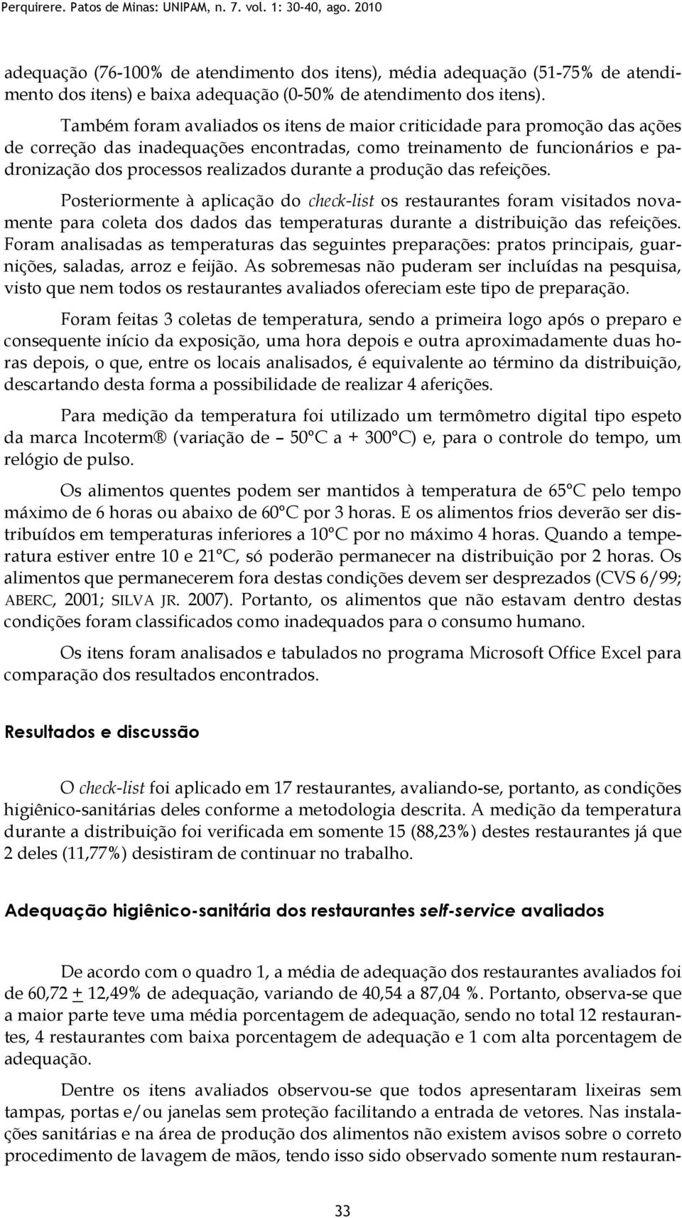 Também foram avaliados os itens de maior criticidade para promoção das ações de correção das inadequações encontradas, como treinamento de funcionários e padronização dos processos realizados durante