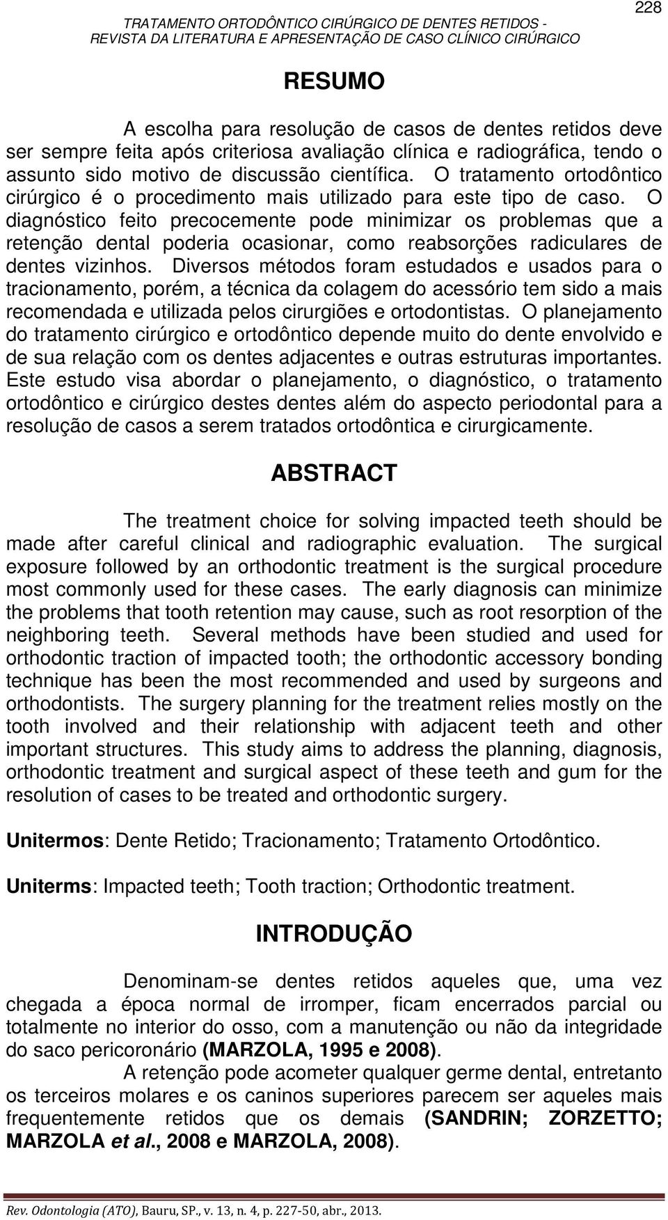 O diagnóstico feito precocemente pode minimizar os problemas que a retenção dental poderia ocasionar, como reabsorções radiculares de dentes vizinhos.