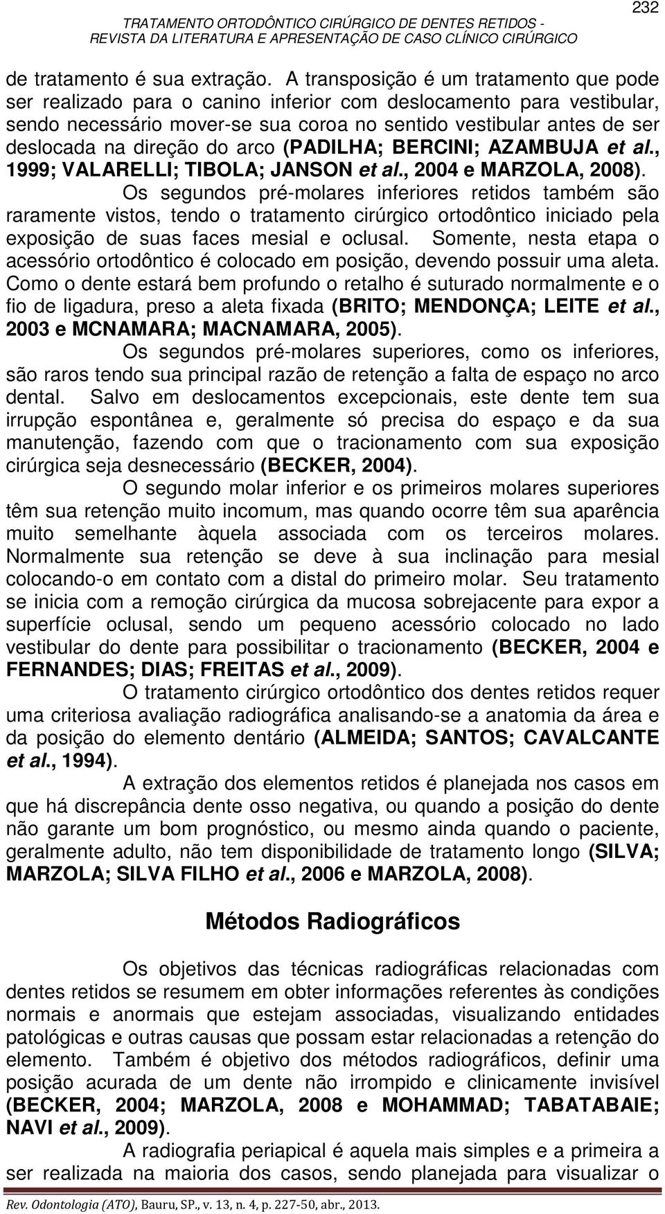 direção do arco (PADILHA; BERCINI; AZAMBUJA et al., 1999; VALARELLI; TIBOLA; JANSON et al., 2004 e MARZOLA, 2008).