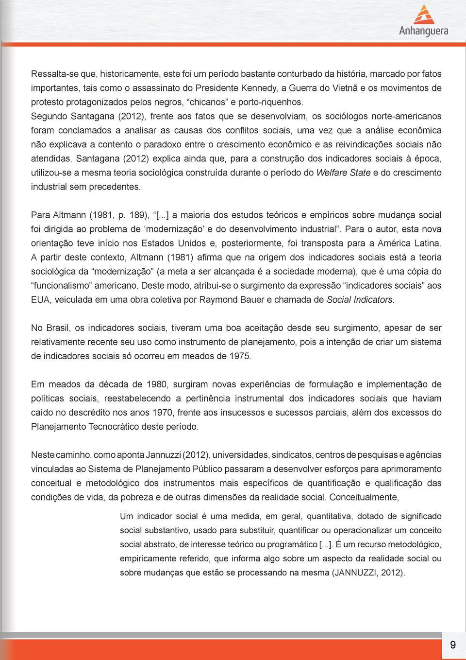 Segundo Santagana (2012), frente aos fatos que se desenvolviam, os sociólogos norte-americanos foram conclamados a analisar as causas dos conflitos sociais, uma vez que a análise econômica não