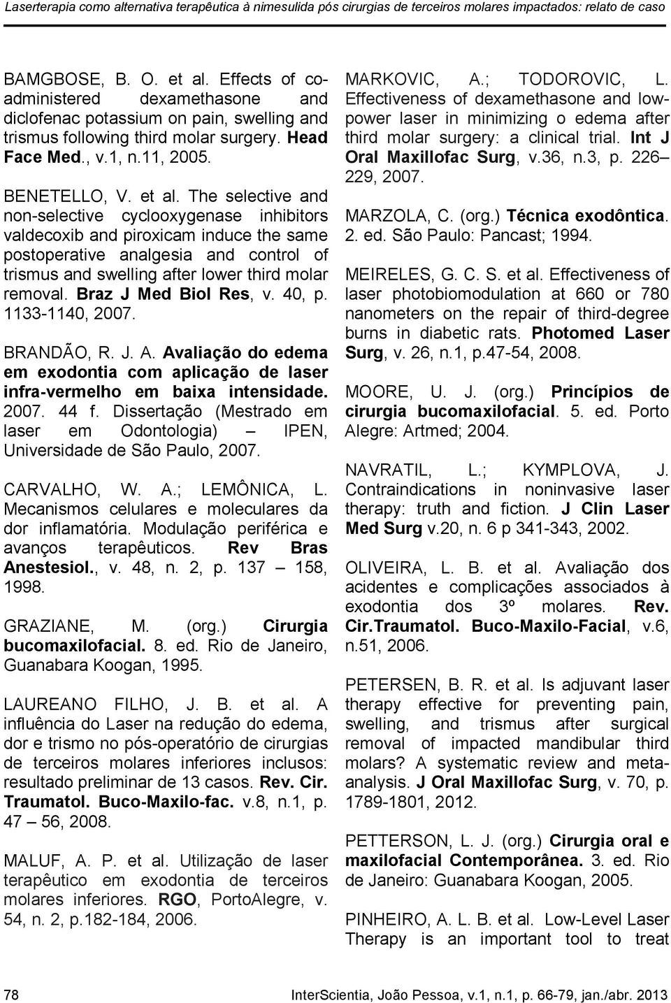 The selective and non-selective cyclooxygenase inhibitors valdecoxib and piroxicam induce the same postoperative analgesia and control of trismus and swelling after lower third molar removal.