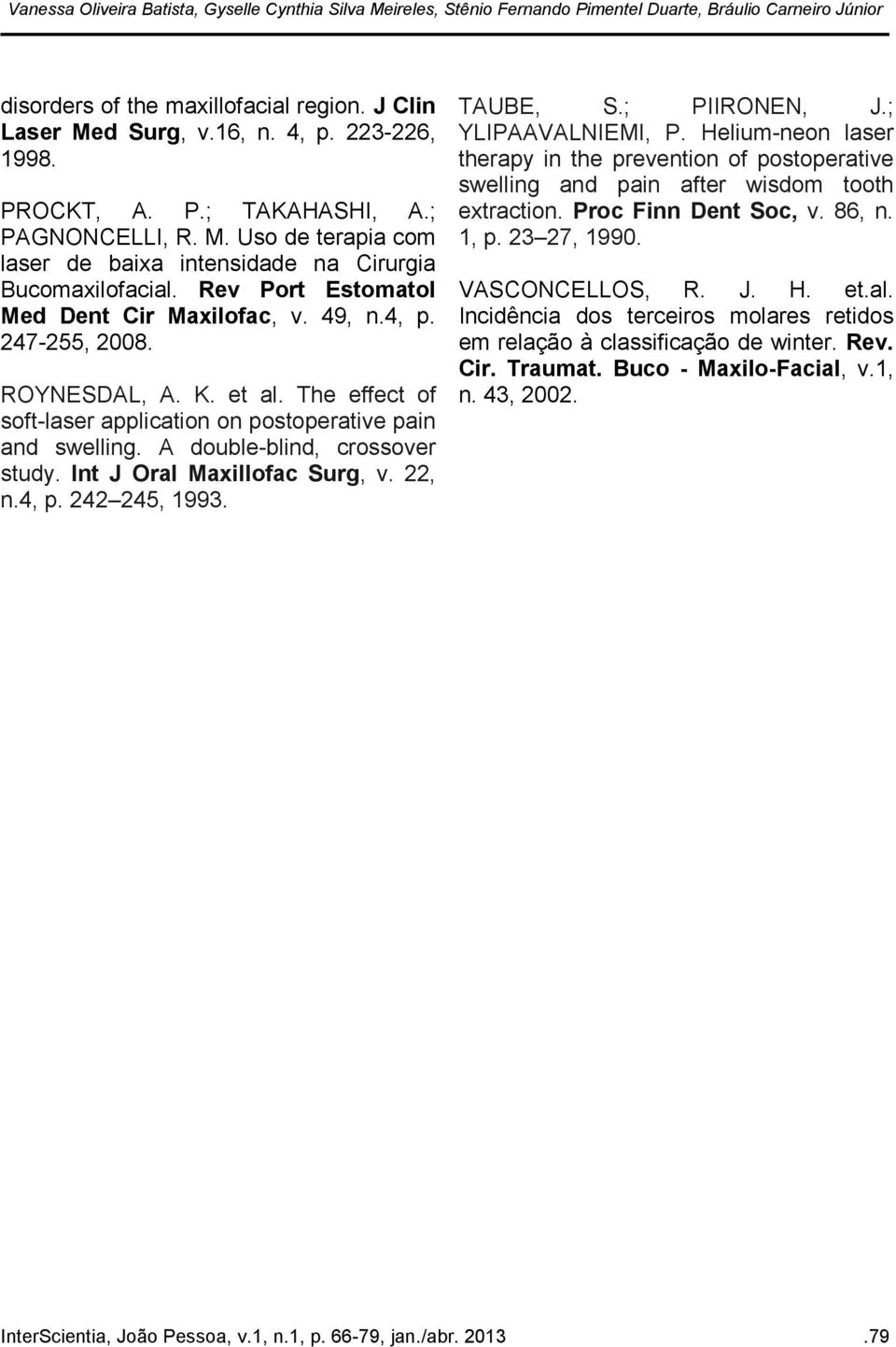 247-255, 2008. ROYNESDAL, A. K. et al. The effect of soft-laser application on postoperative pain and swelling. A double-blind, crossover study. Int J Oral Maxillofac Surg, v. 22, n.4, p.