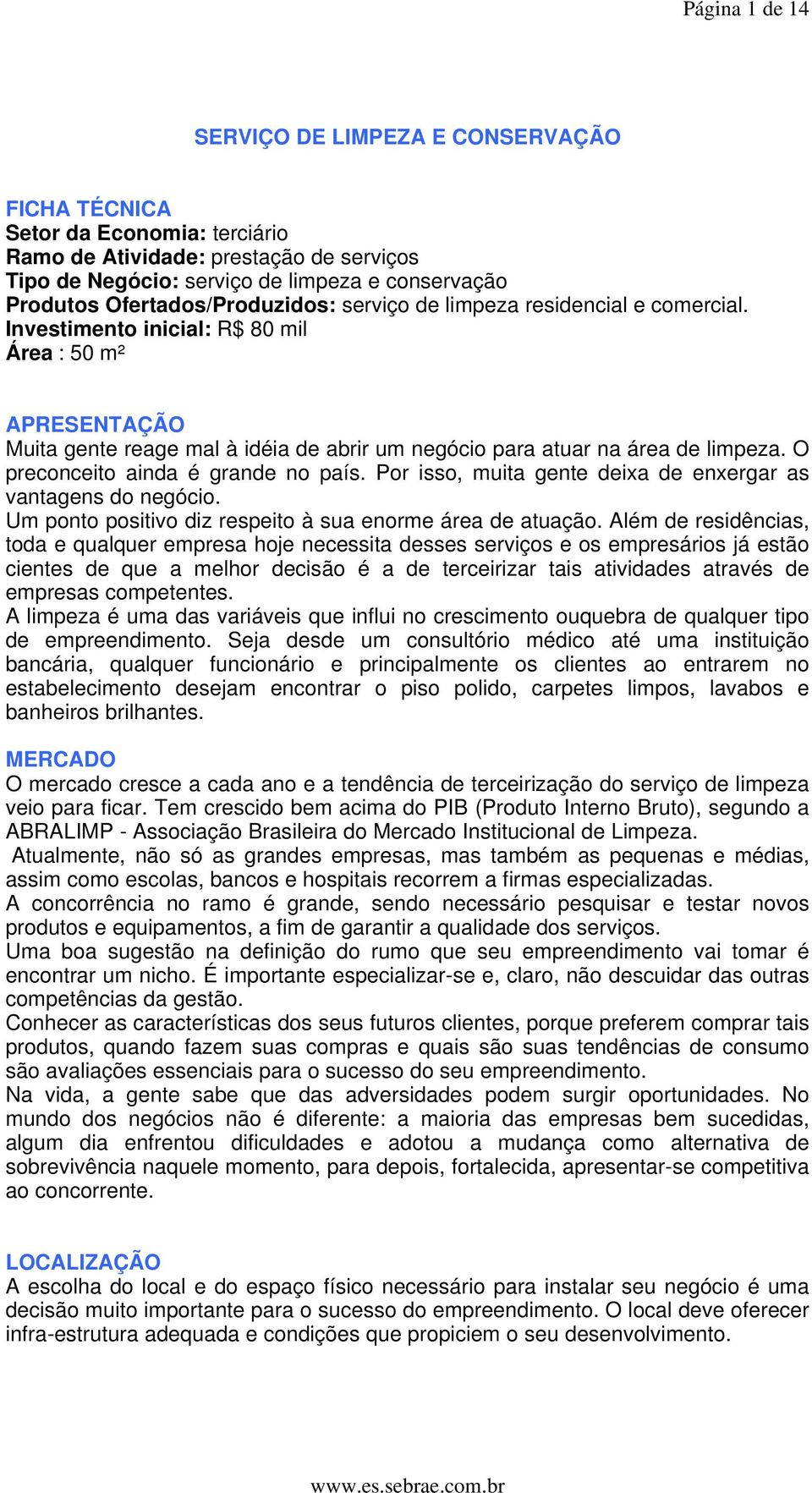 Investimento inicial: R$ 80 mil Área : 50 m² APRESENTAÇÃO Muita gente reage mal à idéia de abrir um negócio para atuar na área de limpeza. O preconceito ainda é grande no país.